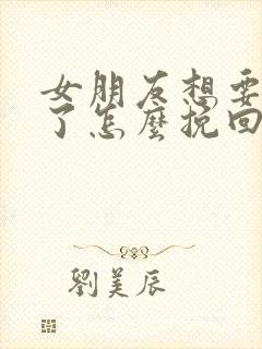 女朋友想要分手了怎么挽回