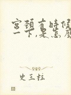 宫颈有时候会疼一下,是怎么回事?