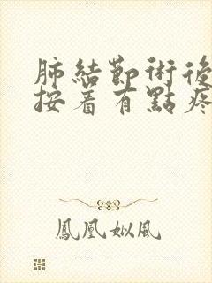 肺结节术后胸口按着有点疼怎么回事