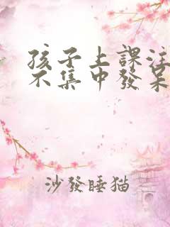 孩子上课注意力不集中发呆走神