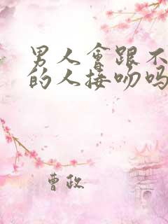 男人会跟不喜欢的人接吻吗