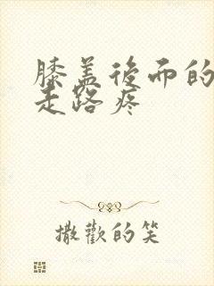 膝盖后面的腿窝走路疼