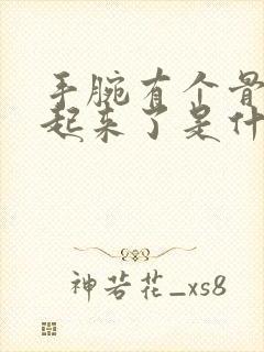 手腕有个骨头凸起来了是什么情况