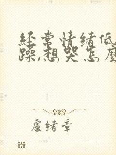 经常情绪低落烦躁,想哭怎么回事