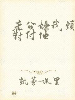 老公嫌我烦怎么对付他