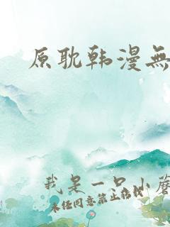 原耽韩漫无删减