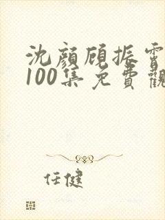 沈颜顾振霄短剧100集免费观看