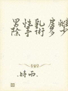 男性乳房雌化切除手术多少钱