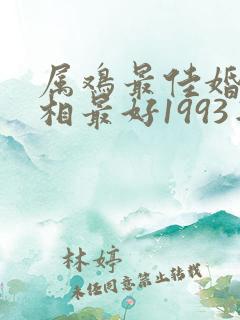 属鸡最佳婚配属相最好1993年