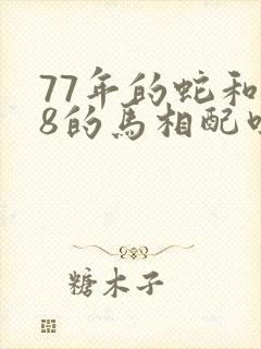 77年的蛇和78的马相配吗