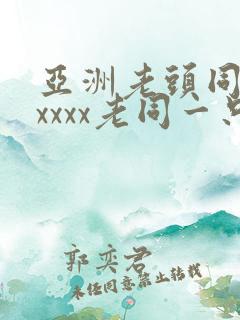 亚洲老头同性xxxxx老同一只