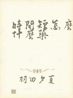 时间短怎么办用什么药