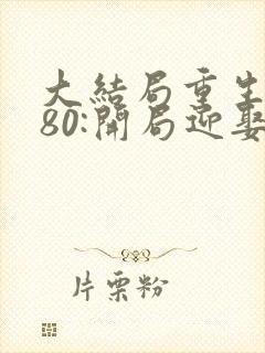 大结局重生1980:开局迎娶姐姐闺蜜