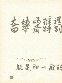 大姨妈推迟6天白带黄特别多