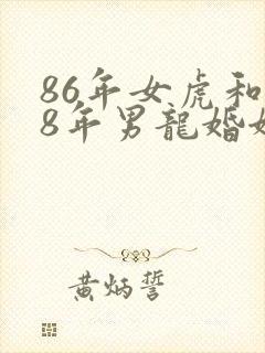 86年女虎和88年男龙婚姻相配吗