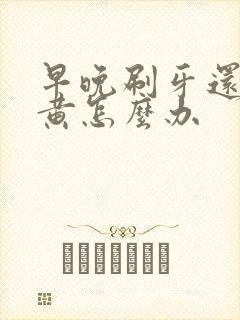 早晚刷牙还是牙黄怎么办