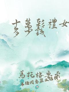 十万彩礼女方回多少钱