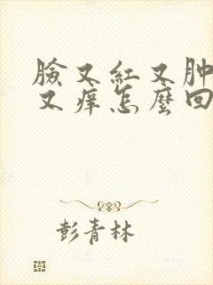 脸又红又肿又疼又痒怎么回事