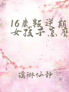 16岁叛逆期的女孩子怎么去引导