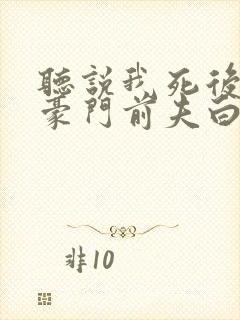 听说我死后成了豪门前夫白月光短剧全集