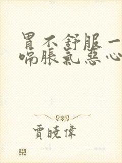 胃不舒服一直打嗝胀气恶心