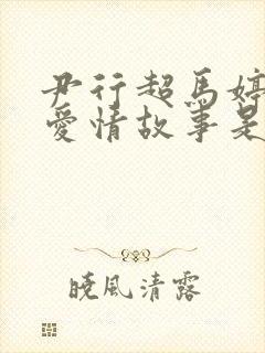 尹行超马婷婷的爱情故事是什么