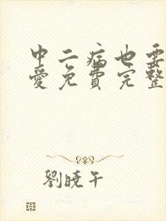 中二病也要谈恋爱免费完整版