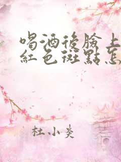 喝酒后脸上出现红色斑点怎么回事