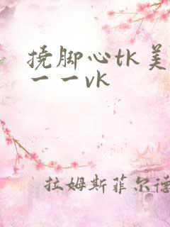 挠脚心tk美女一一vk