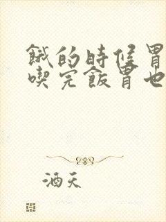 饿的时候胃疼,吃完饭胃也疼