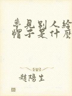 梦见别人给我戴帽子是什么预兆