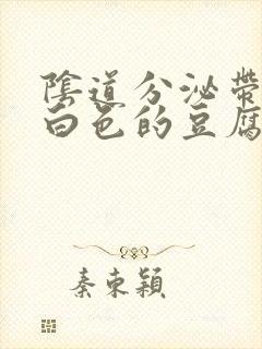 阴道分泌带有绿白色的豆腐渣分泌物