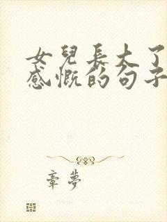 女儿长大了爸爸感慨的句子