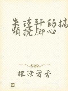 朱瑾轩的搞笑视频挠脚心