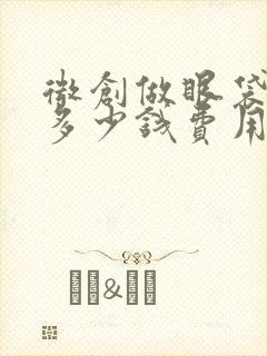 微创做眼袋需要多少钱费用