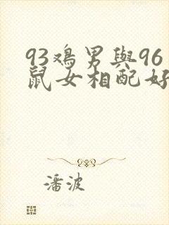 93鸡男与96鼠女相配好不好