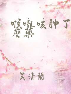 喉咙咳肿了吃什么药