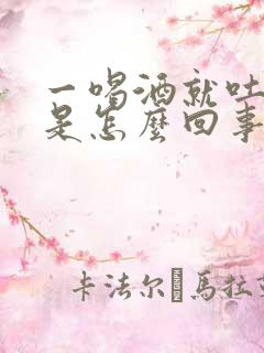 一喝酒就吐黄水是怎么回事