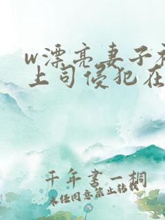 w漂亮妻子被夫上司侵犯在线观看