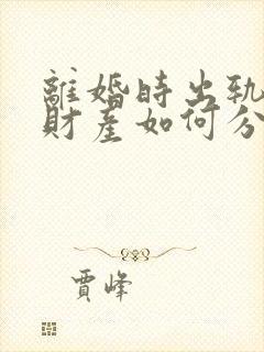 离婚时出轨一方财产如何分割