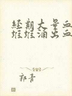 经期大量血块一堆堆涌出血量大