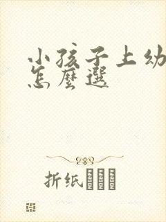 小孩子上幼儿园怎么选