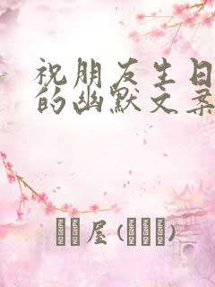 祝朋友生日快乐的幽默文案