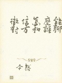 微信怎么能看到对方和谁聊天