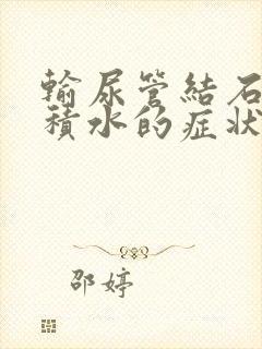 输尿管结石肾有积水的症状