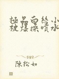 极品白丝小仙女被爆操喷水