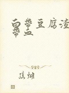 白带豆腐渣状 带血