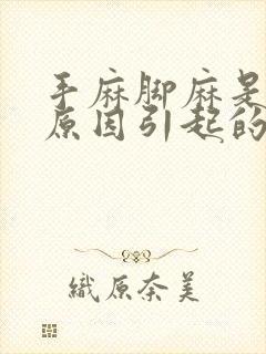 手麻脚麻是什么原因引起的,怎么解决