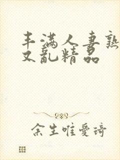 丰满人妻熟妇乱又乱精品