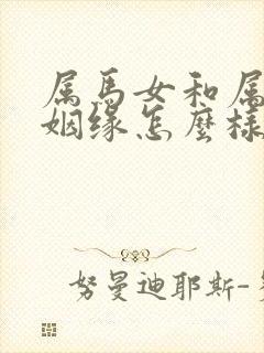 属马女和属蛇男姻缘怎么样